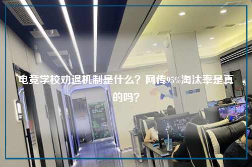 电竞学校劝退机制是什么?网传95%淘汰率是真的吗?